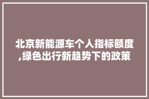 北京新能源车个人指标额度,绿色出行新趋势下的政策助力 汽车配件