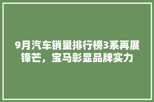 9月汽车销量排行榜3系再展锋芒，宝马彰显品牌实力