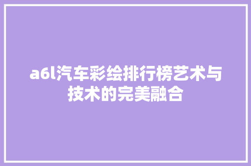 a6l汽车彩绘排行榜艺术与技术的完美融合