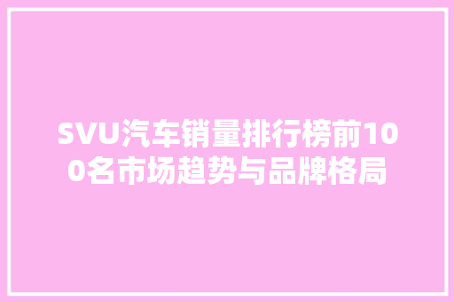 SVU汽车销量排行榜前100名市场趋势与品牌格局