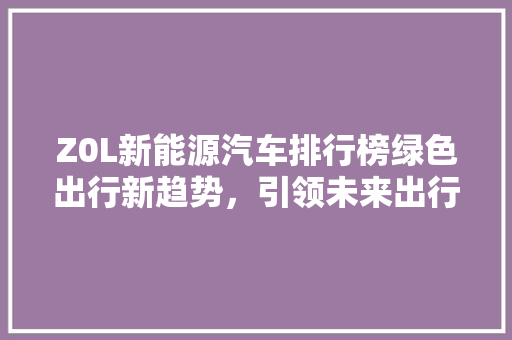 Z0L新能源汽车排行榜绿色出行新趋势，引领未来出行革命