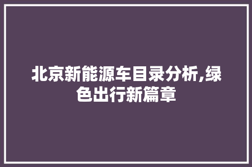 北京新能源车目录分析,绿色出行新篇章