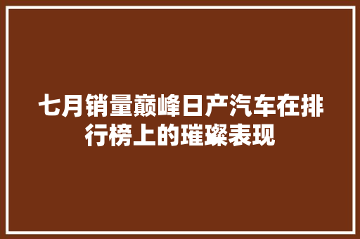 七月销量巅峰日产汽车在排行榜上的璀璨表现 汽车轮胎
