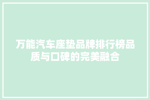 万能汽车座垫品牌排行榜品质与口碑的完美融合