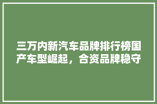 三万内新汽车品牌排行榜国产车型崛起，合资品牌稳守阵地