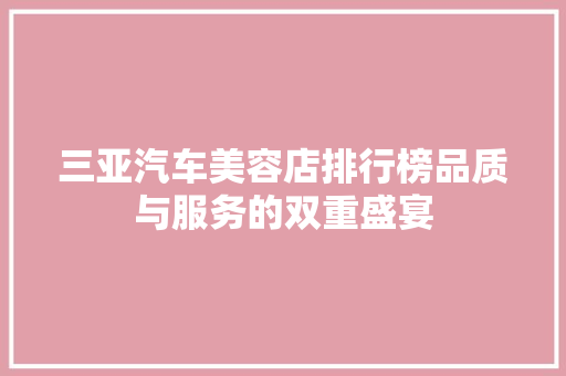 三亚汽车美容店排行榜品质与服务的双重盛宴
