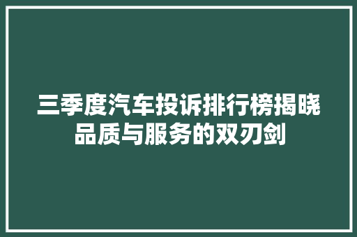 三季度汽车投诉排行榜揭晓品质与服务的双刃剑