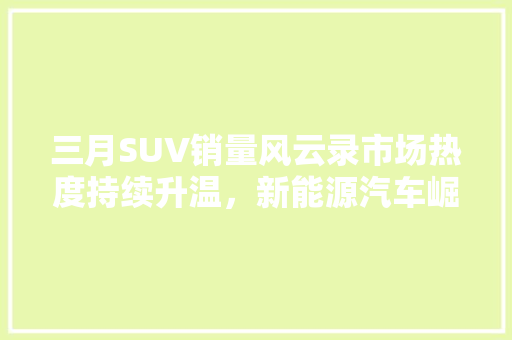 三月SUV销量风云录市场热度持续升温，新能源汽车崛起
