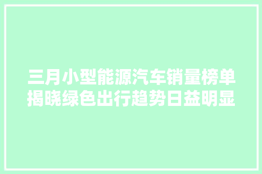 三月小型能源汽车销量榜单揭晓绿色出行趋势日益明显