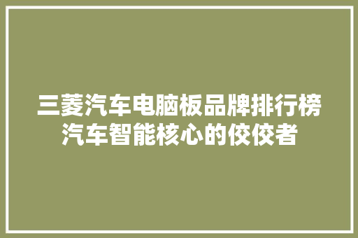 三菱汽车电脑板品牌排行榜汽车智能核心的佼佼者