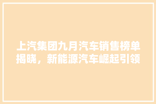 上汽集团九月汽车销售榜单揭晓，新能源汽车崛起引领行业发展