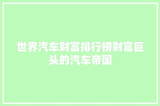 世界汽车财富排行榜财富巨头的汽车帝国