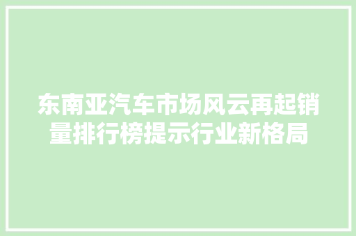 东南亚汽车市场风云再起销量排行榜提示行业新格局