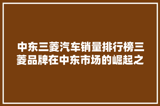 中东三菱汽车销量排行榜三菱品牌在中东市场的崛起之路