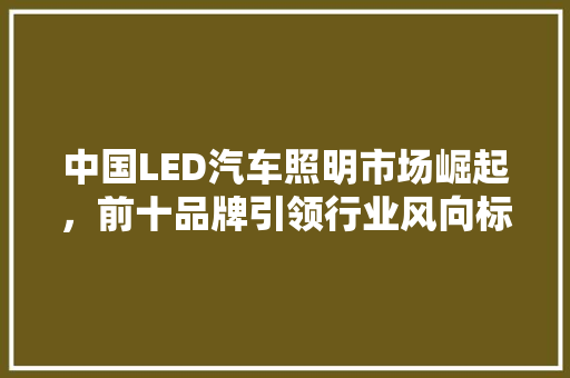 中国LED汽车照明市场崛起，前十品牌引领行业风向标