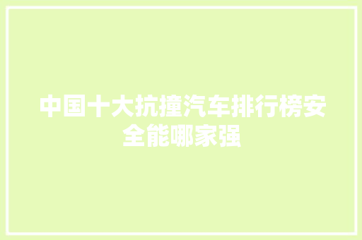 中国十大抗撞汽车排行榜安全能哪家强