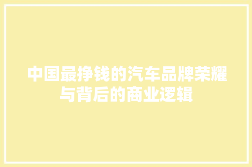 中国最挣钱的汽车品牌荣耀与背后的商业逻辑