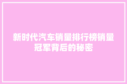 新时代汽车销量排行榜销量冠军背后的秘密
