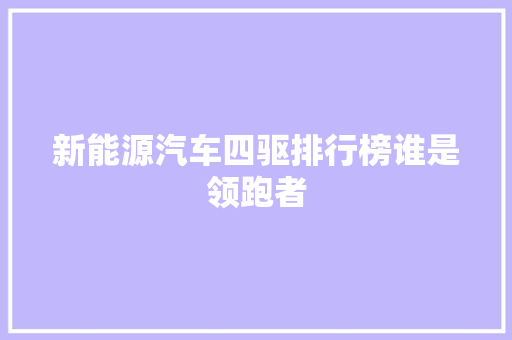 新能源汽车四驱排行榜谁是领跑者 汽车配件