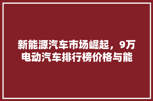新能源汽车市场崛起，9万电动汽车排行榜价格与能