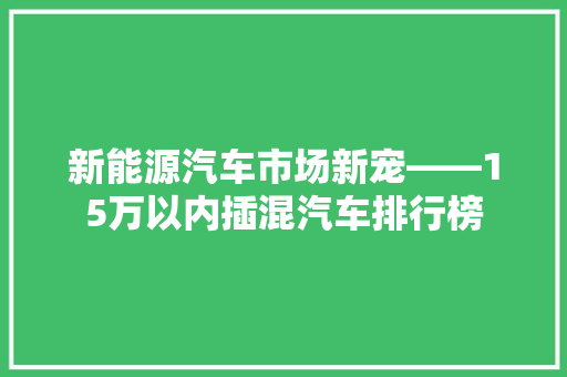 新能源汽车市场新宠——15万以内插混汽车排行榜