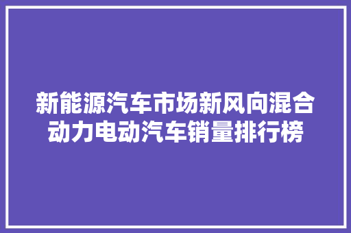 新能源汽车市场新风向混合动力电动汽车销量排行榜