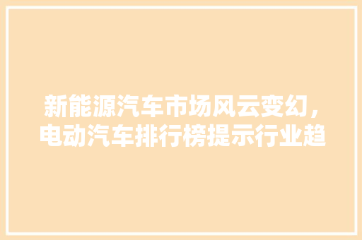 新能源汽车市场风云变幻，电动汽车排行榜提示行业趋势 车型评测