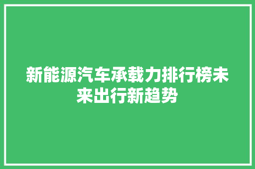 新能源汽车承载力排行榜未来出行新趋势 自动驾驶