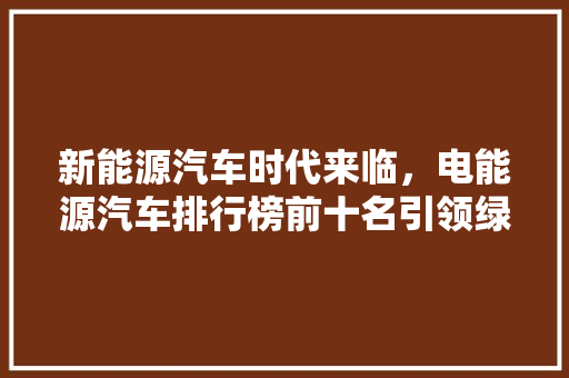 新能源汽车时代来临，电能源汽车排行榜前十名引领绿色出行新潮流 汽车轮胎