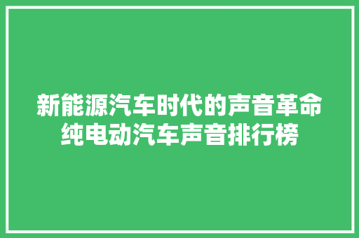 新能源汽车时代的声音革命纯电动汽车声音排行榜