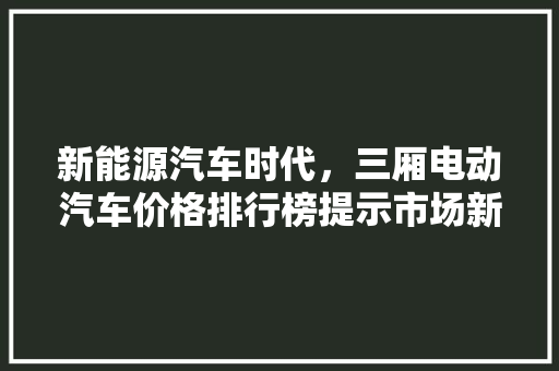 新能源汽车时代，三厢电动汽车价格排行榜提示市场新趋势 新车资讯