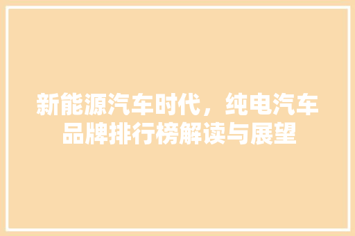 新能源汽车时代，纯电汽车品牌排行榜解读与展望 汽车保养