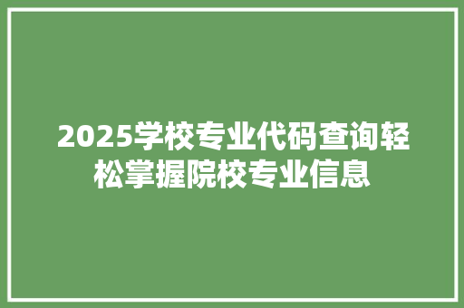 2025学校专业代码查询轻松掌握院校专业信息
