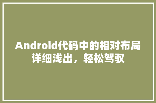 Android代码中的相对布局详细浅出，轻松驾驭