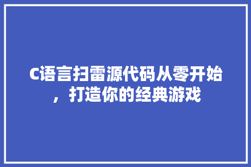 C语言扫雷源代码从零开始，打造你的经典游戏