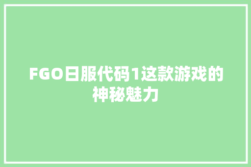 FGO日服代码1这款游戏的神秘魅力 车载导航