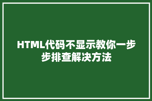 HTML代码不显示教你一步步排查解决方法