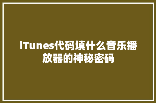iTunes代码填什么音乐播放器的神秘密码 汽车保养