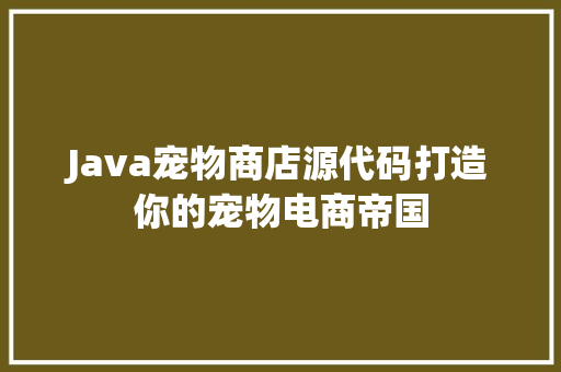 Java宠物商店源代码打造你的宠物电商帝国 智能驾驶