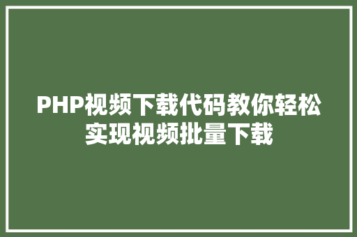 PHP视频下载代码教你轻松实现视频批量下载