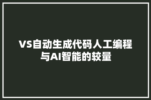 VS自动生成代码人工编程与AI智能的较量
