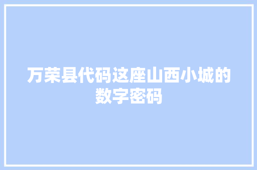 万荣县代码这座山西小城的数字密码
