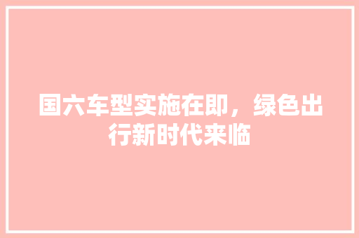国六车型实施在即，绿色出行新时代来临