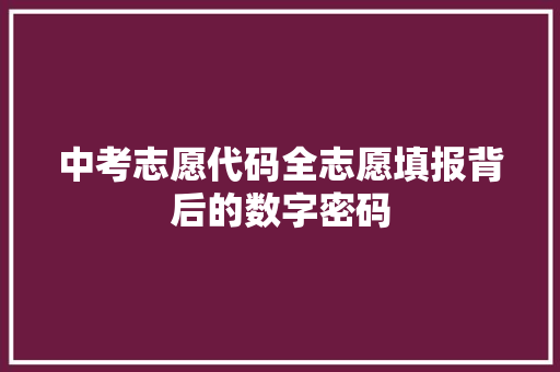 中考志愿代码全志愿填报背后的数字密码