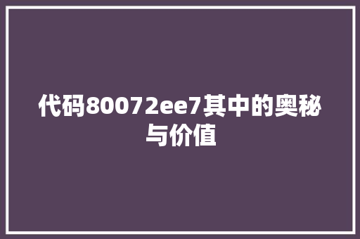 代码80072ee7其中的奥秘与价值