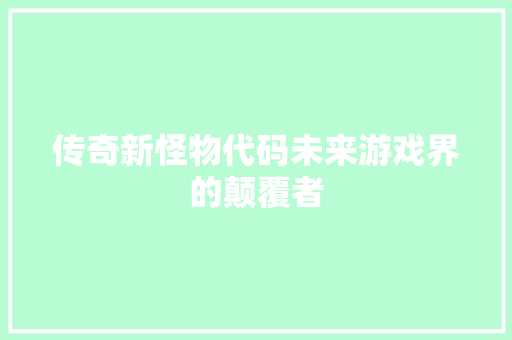 传奇新怪物代码未来游戏界的颠覆者