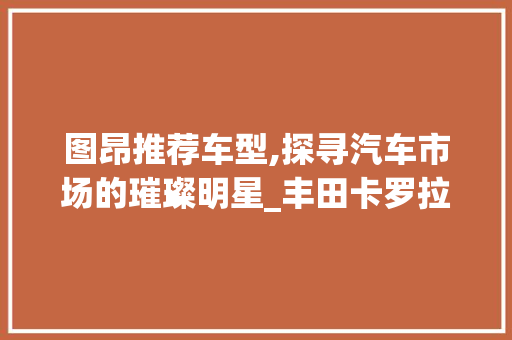 图昂推荐车型,探寻汽车市场的璀璨明星_丰田卡罗拉 智能驾驶