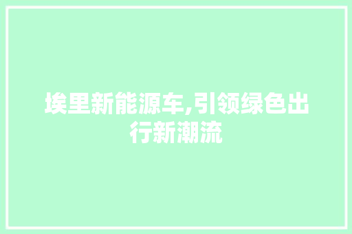 埃里新能源车,引领绿色出行新潮流 汽车展览