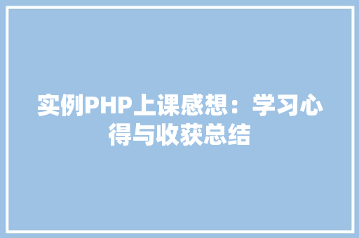 实例PHP上课感想：学习心得与收获总结