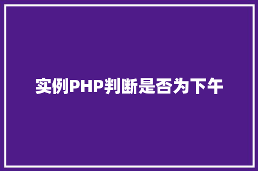 实例PHP判断是否为下午